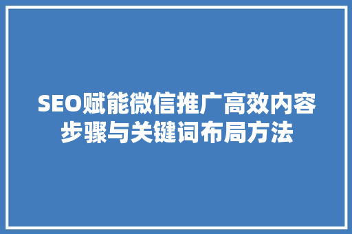 SEO赋能微信推广高效内容步骤与关键词布局方法