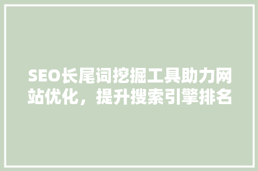 SEO长尾词挖掘工具助力网站优化，提升搜索引擎排名
