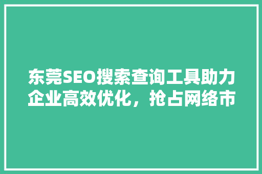 东莞SEO搜索查询工具助力企业高效优化，抢占网络市场先机