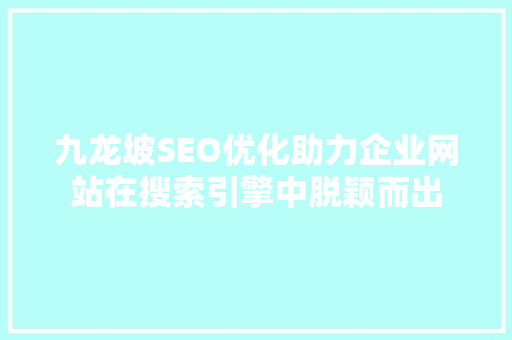 九龙坡SEO优化助力企业网站在搜索引擎中脱颖而出
