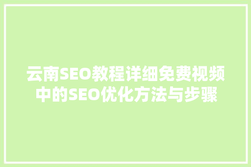 云南SEO教程详细免费视频中的SEO优化方法与步骤