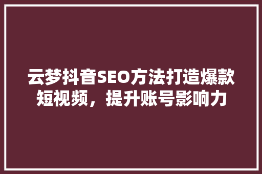 云梦抖音SEO方法打造爆款短视频，提升账号影响力