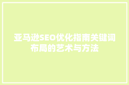 亚马逊SEO优化指南关键词布局的艺术与方法