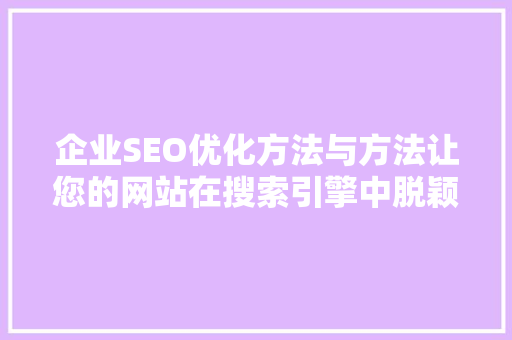 企业SEO优化方法与方法让您的网站在搜索引擎中脱颖而出