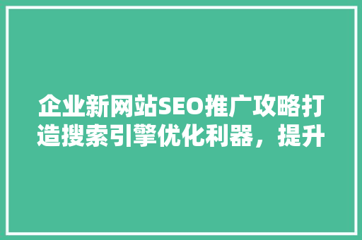 企业新网站SEO推广攻略打造搜索引擎优化利器，提升品牌影响力