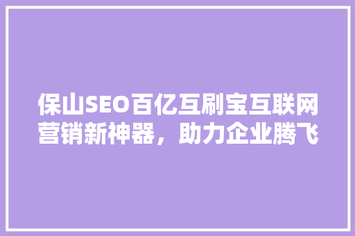 保山SEO百亿互刷宝互联网营销新神器，助力企业腾飞