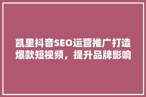 凯里抖音SEO运营推广打造爆款短视频，提升品牌影响力