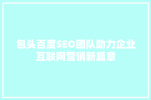 包头百度SEO团队助力企业互联网营销新篇章