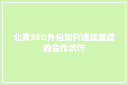 北京SEO外包如何选择靠谱的合作伙伴