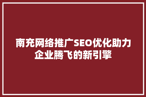 南充网络推广SEO优化助力企业腾飞的新引擎