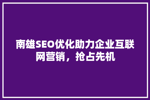南雄SEO优化助力企业互联网营销，抢占先机