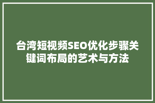 台湾短视频SEO优化步骤关键词布局的艺术与方法