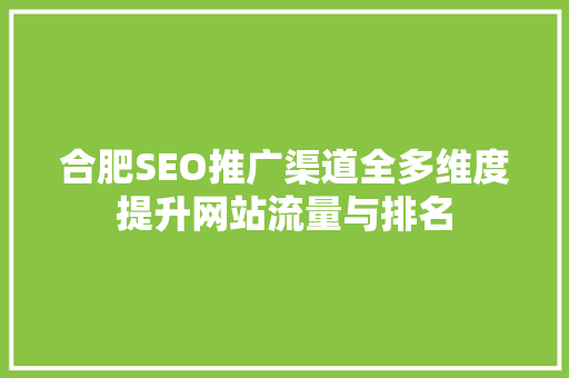 合肥SEO推广渠道全多维度提升网站流量与排名