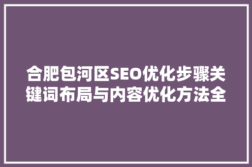 合肥包河区SEO优化步骤关键词布局与内容优化方法全