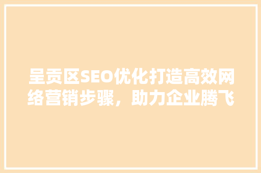 呈贡区SEO优化打造高效网络营销步骤，助力企业腾飞