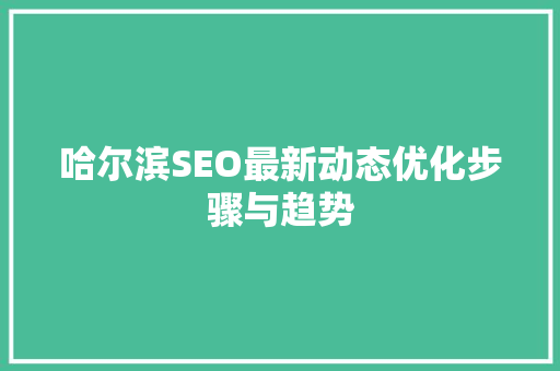 哈尔滨SEO最新动态优化步骤与趋势
