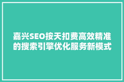 嘉兴SEO按天扣费高效精准的搜索引擎优化服务新模式