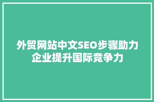 外贸网站中文SEO步骤助力企业提升国际竞争力