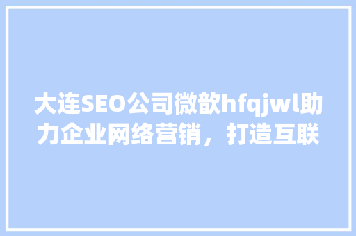 大连SEO公司微歆hfqjwl助力企业网络营销，打造互联网核心竞争力