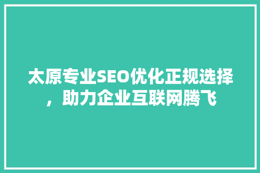 太原专业SEO优化正规选择，助力企业互联网腾飞