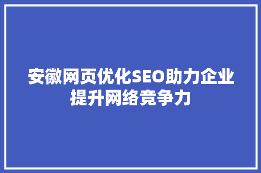 安徽网页优化SEO助力企业提升网络竞争力