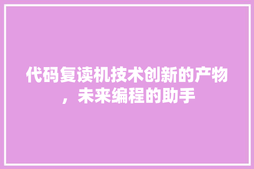 代码复读机技术创新的产物，未来编程的助手