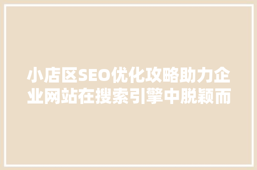 小店区SEO优化攻略助力企业网站在搜索引擎中脱颖而出