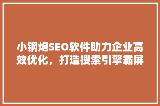 小钢炮SEO软件助力企业高效优化，打造搜索引擎霸屏利器