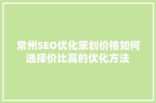 常州SEO优化策划价格如何选择价比高的优化方法