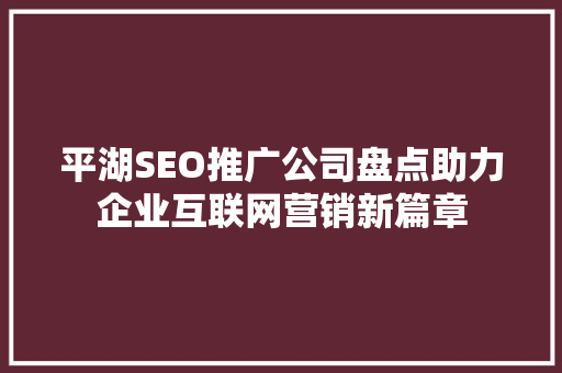 平湖SEO推广公司盘点助力企业互联网营销新篇章