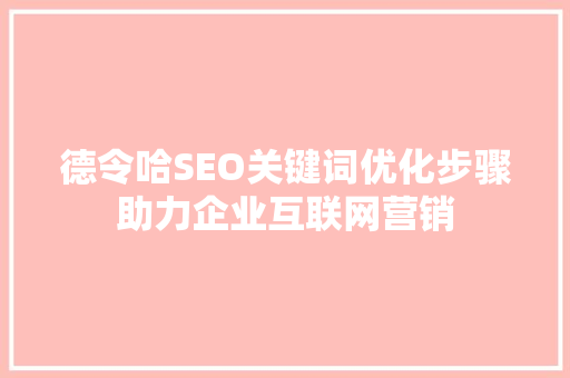 德令哈SEO关键词优化步骤助力企业互联网营销
