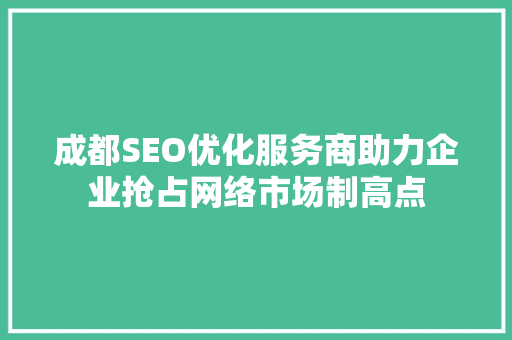 成都SEO优化服务商助力企业抢占网络市场制高点