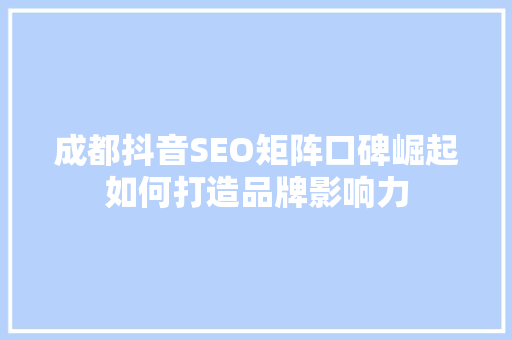成都抖音SEO矩阵口碑崛起如何打造品牌影响力