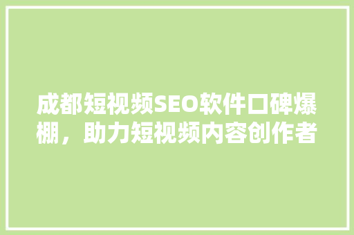 成都短视频SEO软件口碑爆棚，助力短视频内容创作者脱颖而出