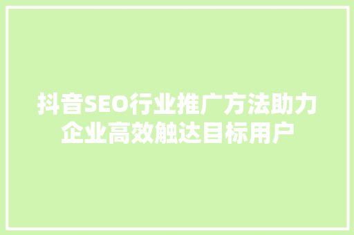 抖音SEO行业推广方法助力企业高效触达目标用户
