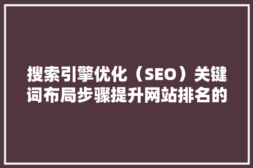 搜索引擎优化（SEO）关键词布局步骤提升网站排名的秘密武器