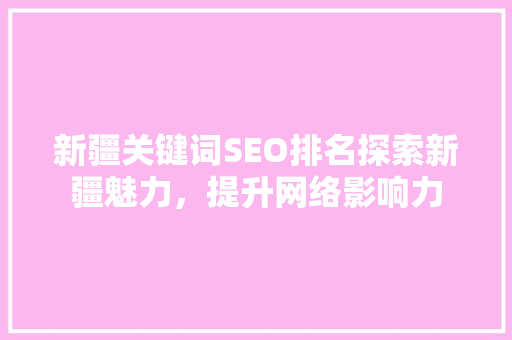 新疆关键词SEO排名探索新疆魅力，提升网络影响力