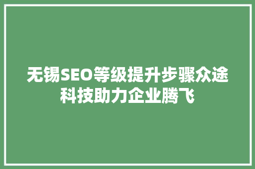 无锡SEO等级提升步骤众途科技助力企业腾飞