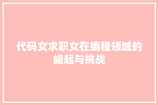 代码女求职女在编程领域的崛起与挑战