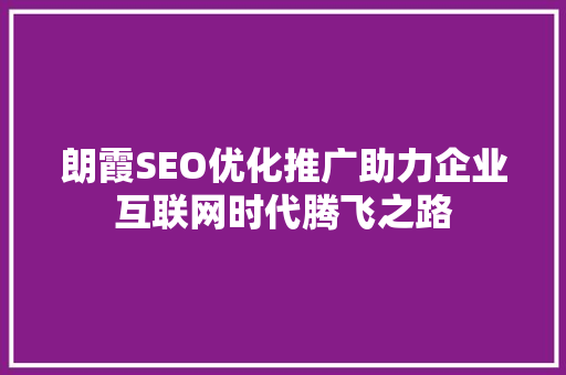 朗霞SEO优化推广助力企业互联网时代腾飞之路