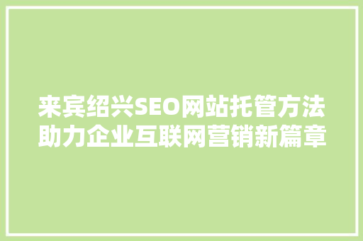 来宾绍兴SEO网站托管方法助力企业互联网营销新篇章