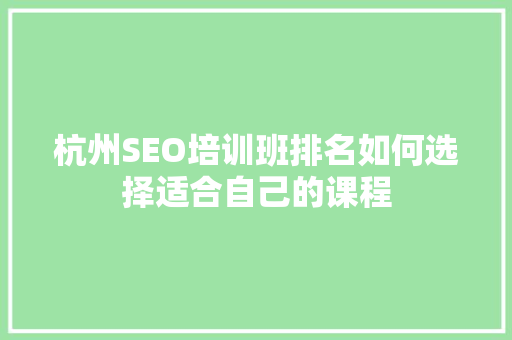 杭州SEO培训班排名如何选择适合自己的课程
