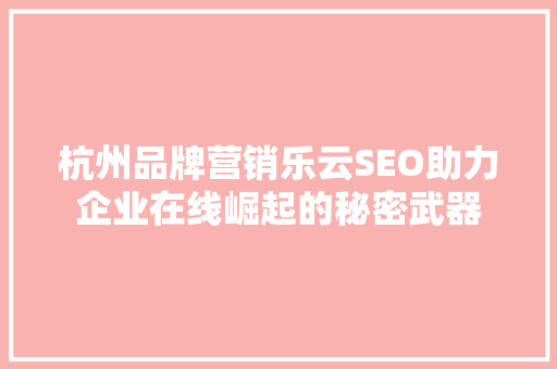 杭州品牌营销乐云SEO助力企业在线崛起的秘密武器