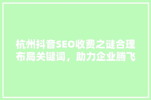 杭州抖音SEO收费之谜合理布局关键词，助力企业腾飞