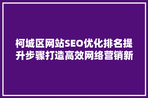 柯城区网站SEO优化排名提升步骤打造高效网络营销新格局