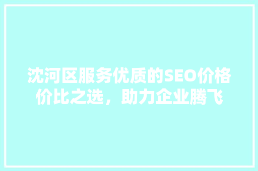 沈河区服务优质的SEO价格价比之选，助力企业腾飞