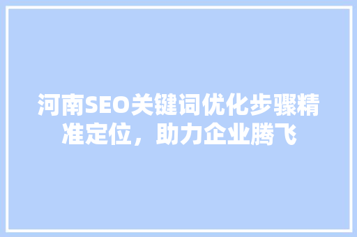 河南SEO关键词优化步骤精准定位，助力企业腾飞