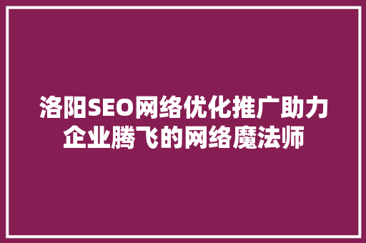 洛阳SEO网络优化推广助力企业腾飞的网络魔法师