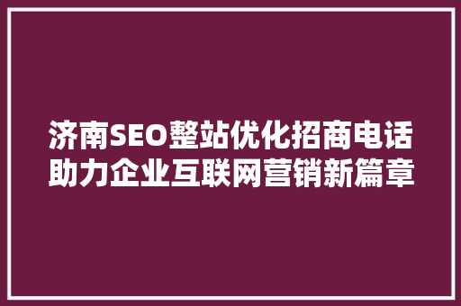 济南SEO整站优化招商电话助力企业互联网营销新篇章