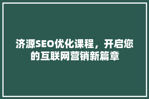 济源SEO优化课程，开启您的互联网营销新篇章